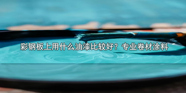 彩鋼板上用什么油漆比較好？